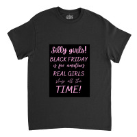 Silly Girls! Black Friday Is For Amateurs Real Girls Shop All The Time Classic T-shirt | Artistshot