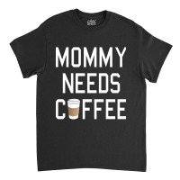 Funny - Mommy Needs Coffee Classic T-shirt | Artistshot