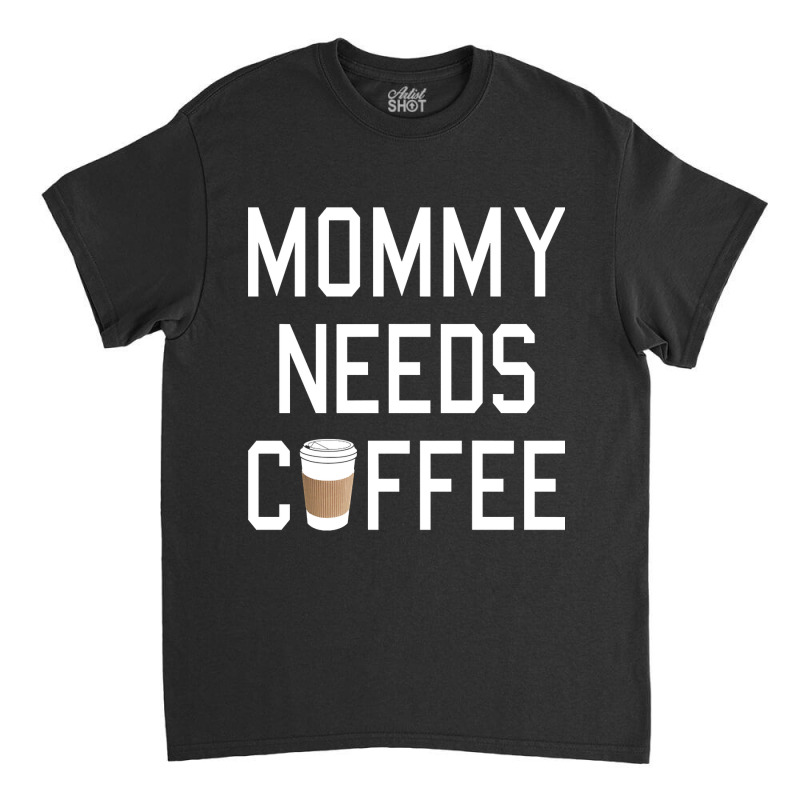 Funny - Mommy Needs Coffee Classic T-shirt by Box Bingham | Artistshot