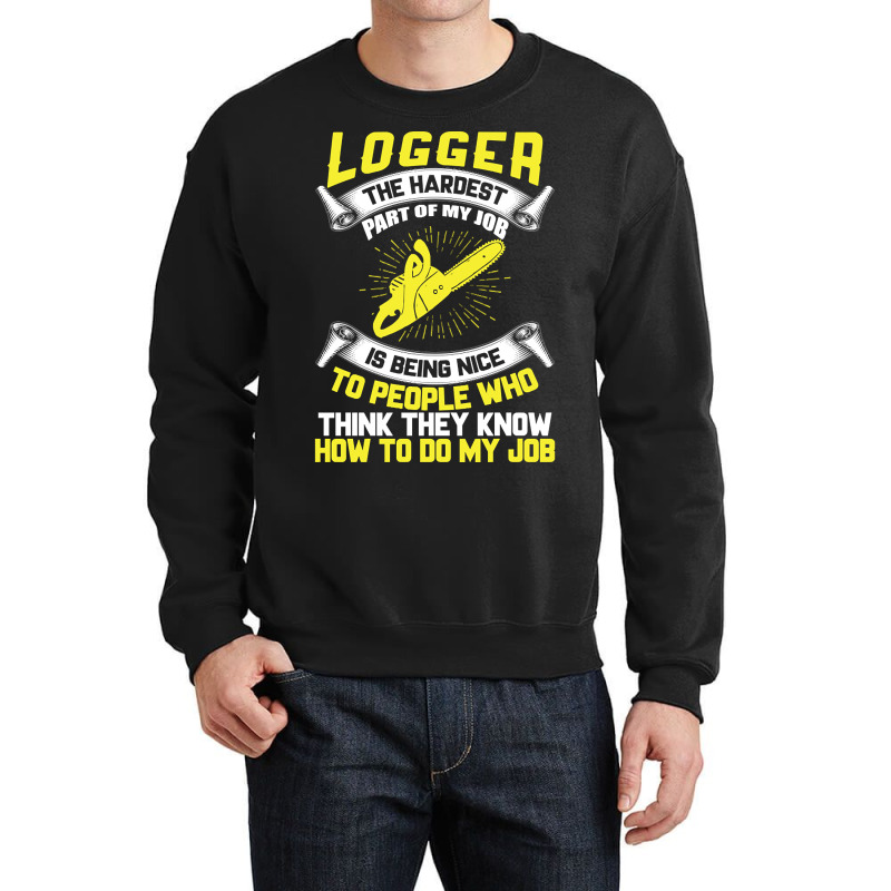 Logger The Hardest Part Of My Job Is Being Nice To People Who... Crewneck Sweatshirt | Artistshot