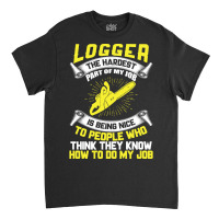 Logger The Hardest Part Of My Job Is Being Nice To People Who... Classic T-shirt | Artistshot