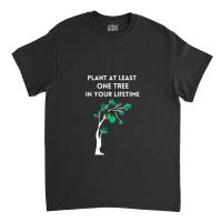 Plant At Least One Tree In Your Lifetime-black Classic T-shirt | Artistshot