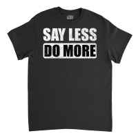 Say Less Do More Work Hard Stay Humble Positive Uplifting Classic T-shirt | Artistshot