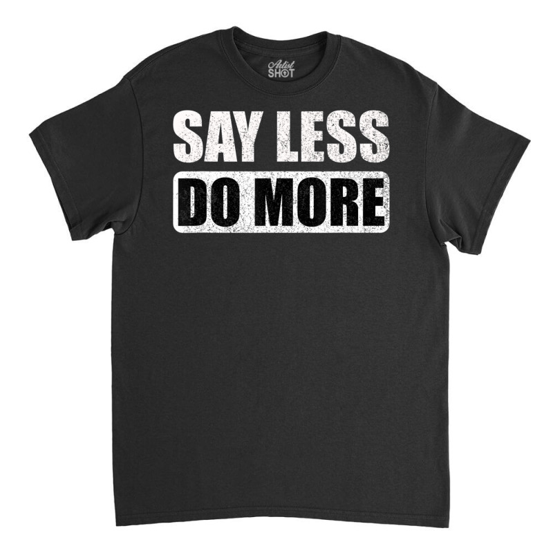 Say Less Do More Work Hard Stay Humble Positive Uplifting Classic T-shirt by Min05 | Artistshot