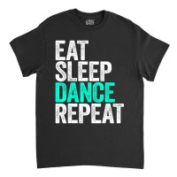 Eat Sleep Dance Repeat Dancer Classic T-shirt | Artistshot