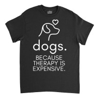 Dogs Because Therapy Is Expensive Funny Humorous-mcwpb Classic T-shirt | Artistshot