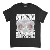 I Smoked Your V8 You Call Me A Cheater You're Just Mad Classic T-shirt | Artistshot