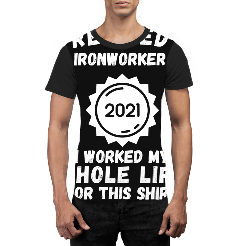 Retired Ironworker 2021 I Worked My Whole Life For This Shirt Graphic T-shirt by poppyallen | Artistshot