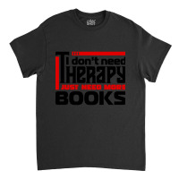 I Don't Need Therapy, I Just Need More Books Classic T-shirt | Artistshot