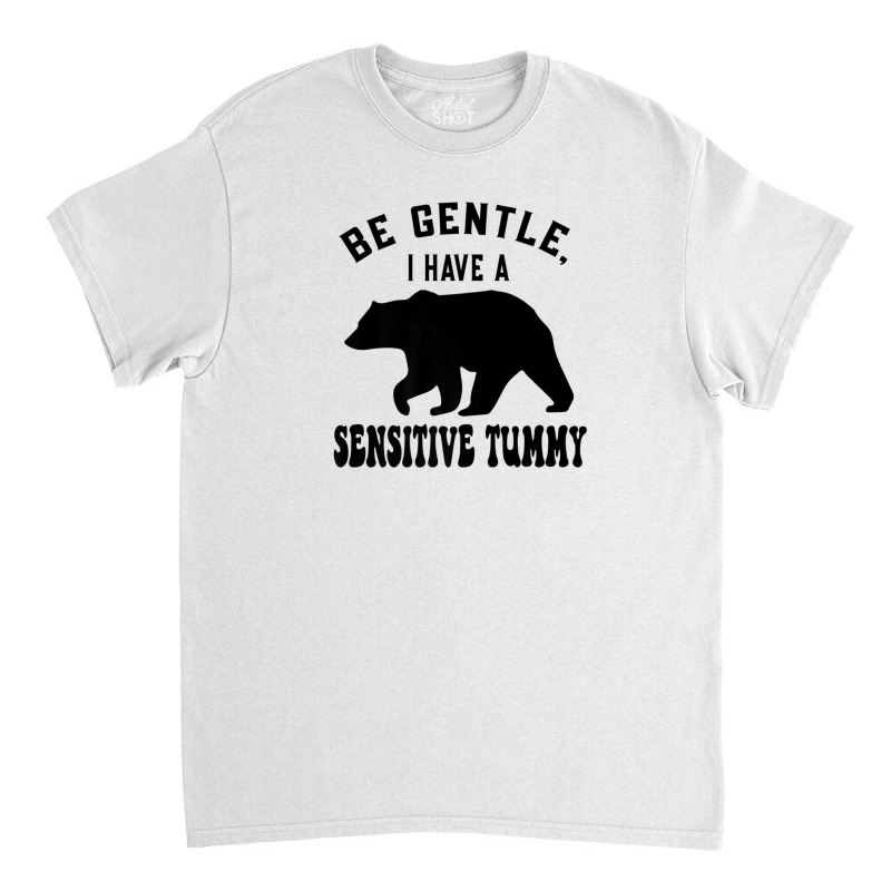 Be Gentle I Have A Sensitive Tummy Classic T-shirt by mccuteoraleer | Artistshot