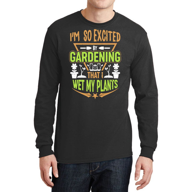 Gardening T  Shirt I'm So Excited By Gardening That I Wet My Plants T Long Sleeve Shirts | Artistshot