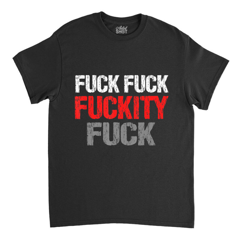 Fuck Fuck Fuckity Fuck Vulgar Profanity Classic T-shirt by degreesgunner | Artistshot