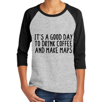 It's A Good Day To Drink Coffee And Make Maps Youth 3/4 Sleeve | Artistshot