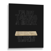 I'm Not Taking A Break My Code Is Compiling Coder Programmer Metal Print Vertical | Artistshot