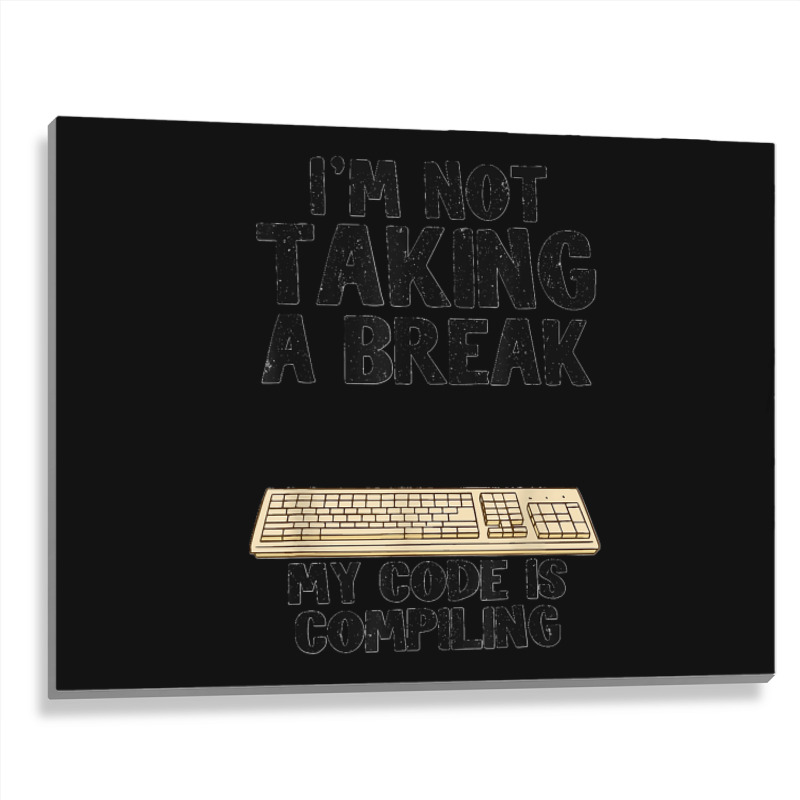 I'm Not Taking A Break My Code Is Compiling Coder Programmer Metal Print Horizontal | Artistshot