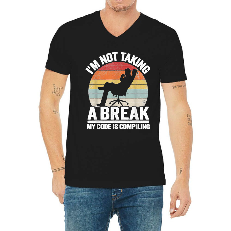 I'm Not Taking A Break My Code Is Compiling Coder Programmer V-neck Tee | Artistshot