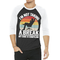 I'm Not Taking A Break My Code Is Compiling Coder Programmer 3/4 Sleeve Shirt | Artistshot