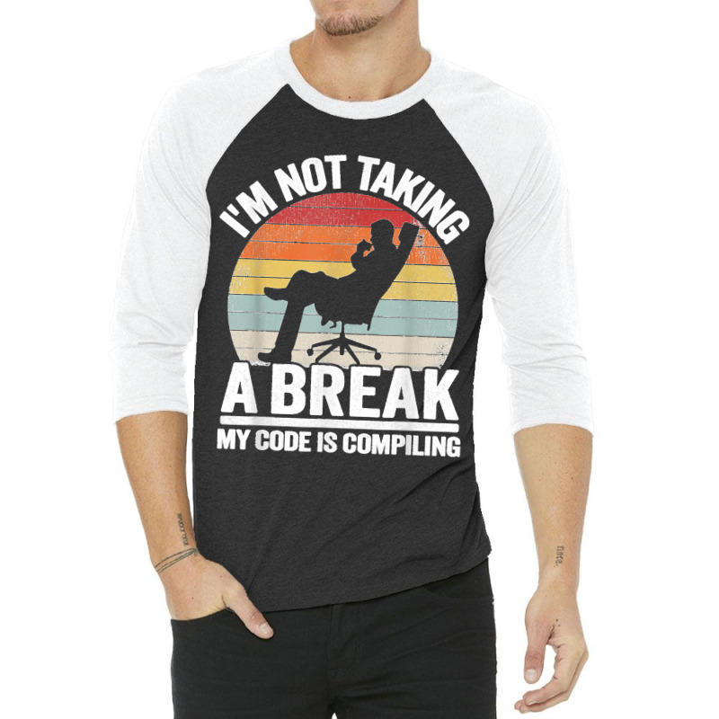 I'm Not Taking A Break My Code Is Compiling Coder Programmer 3/4 Sleeve Shirt | Artistshot