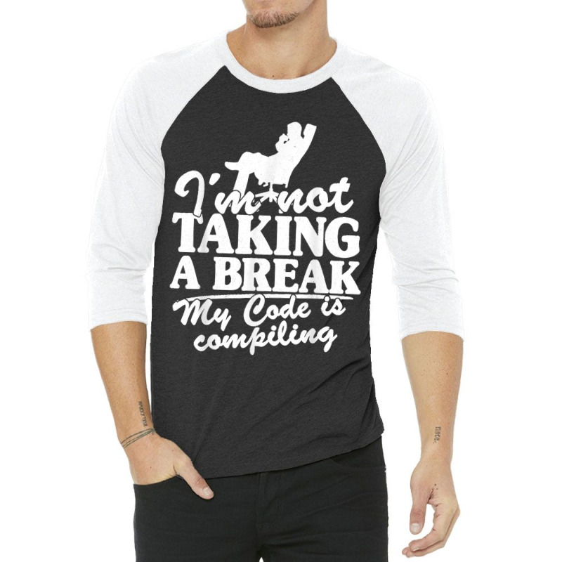 I'm Not Taking A Break My Code Is Compiling Coder Programmer 3/4 Sleeve Shirt | Artistshot