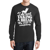 I'm Not Taking A Break My Code Is Compiling Coder Programmer Long Sleeve Shirts | Artistshot