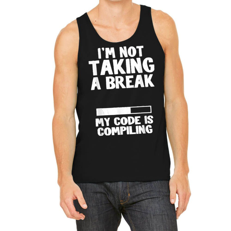 I'm Not Taking A Break My Code Is Compiling Coder Programmer Tank Top | Artistshot