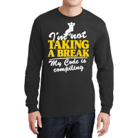 I'm Not Taking A Break My Code Is Compiling Coder Programmer Long Sleeve Shirts | Artistshot