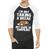 I'm Not Taking A Break My Code Is Compiling Sloth Programmer 3/4 Sleeve Shirt | Artistshot