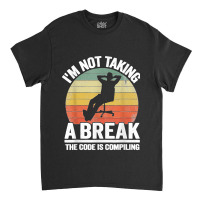 I'm Not Taking A Break Th Code Is Compiling Programmer Classic T-shirt | Artistshot