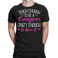 Womens Tough Enough To Be A Caregiver Crazy Enough To Love It T-shirt | Artistshot