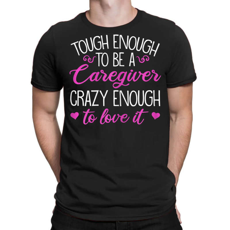 Womens Tough Enough To Be A Caregiver Crazy Enough To Love It T-shirt | Artistshot