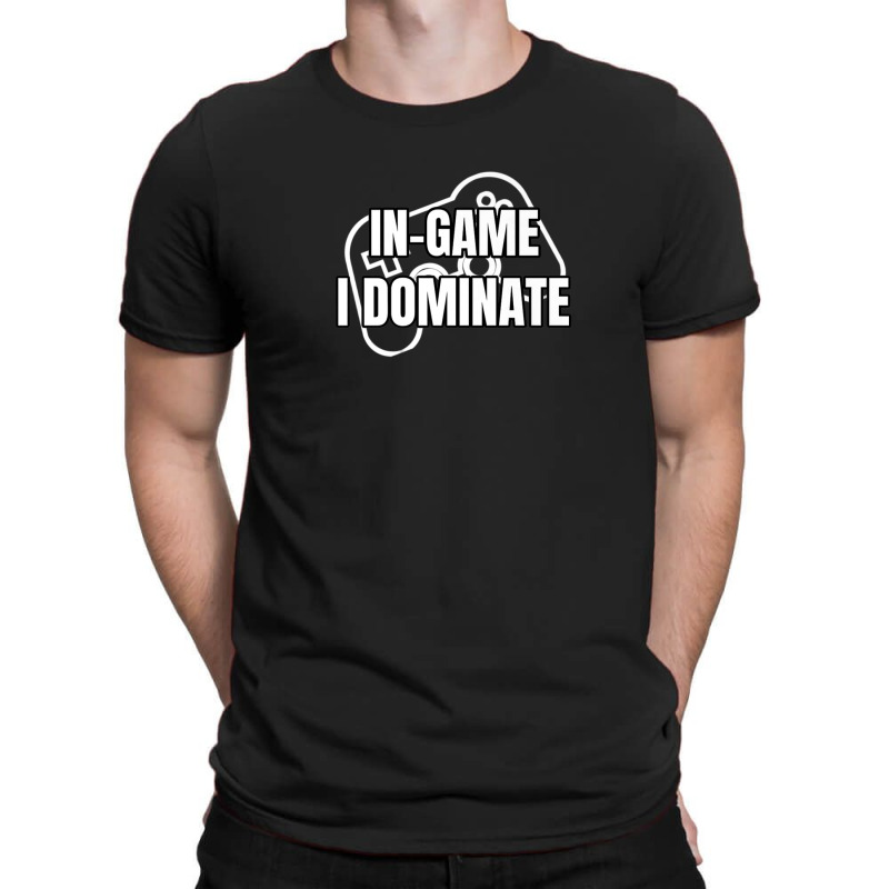 In-game I Dominate Funny Gamers Gaming Winning Saying T-Shirt by mccuteoraleer | Artistshot