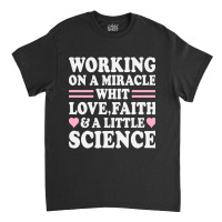 Ivf Working On A Miracle With Love, Faith & A Little Science, Ivf Gift Classic T-shirt | Artistshot