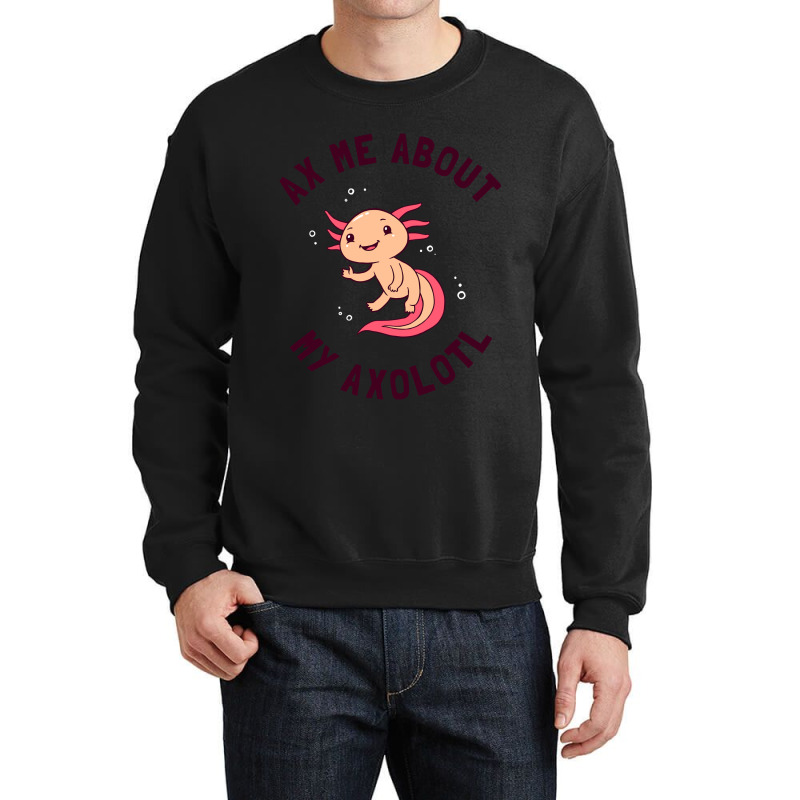 Ax Me About My Axolotl Crewneck Sweatshirt | Artistshot