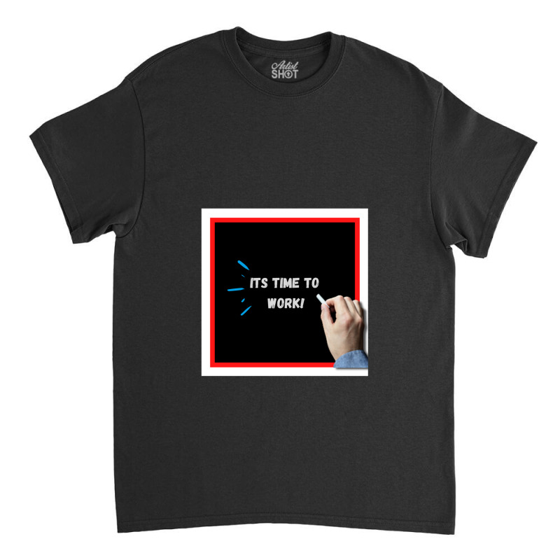 It's Time To Work (motivational Quote For Work And Study) Classic T-shirt by ElviaGarcia | Artistshot