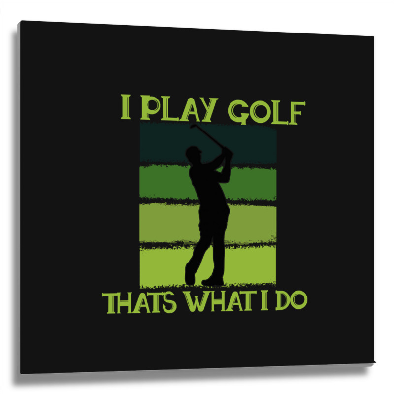 I Play Golf That's What I Do Golf Sayings Metal Print Square | Artistshot