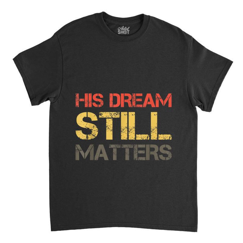 His Dream Still Matters Martin Luther King Day Human Rights _002 Classic T-shirt by JEREMYAIR | Artistshot