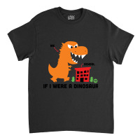 If I Were A Dino Classic T-shirt | Artistshot