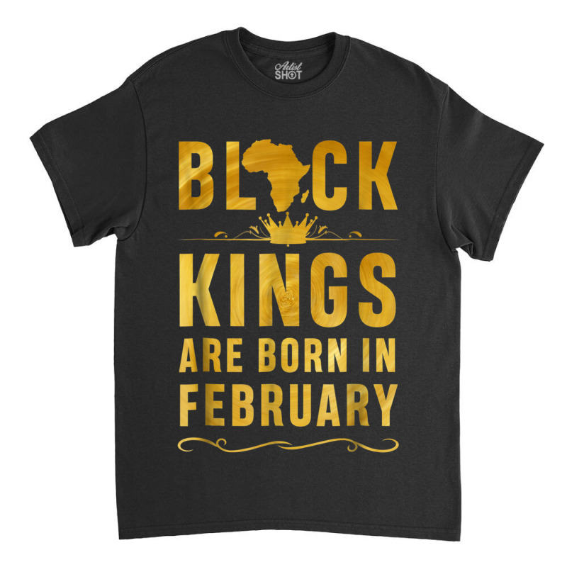 Kings Are Born In February Birthday  For Black Men Classic T-shirt by LYSUNDRAHAW | Artistshot