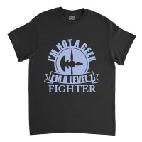 Im Not A Geek Im A Level 7 Fighter Classic T-shirt | Artistshot