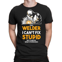 I Am A Welder I Cannot Fix Stupid (2) T-shirt | Artistshot