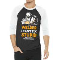 I Am A Welder I Cannot Fix Stupid (2) 3/4 Sleeve Shirt | Artistshot