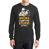 I Am A Welder I Cannot Fix Stupid (2) Long Sleeve Shirts | Artistshot