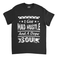 I Got Mad Hustle And A Dope Soul Classic T-shirt | Artistshot