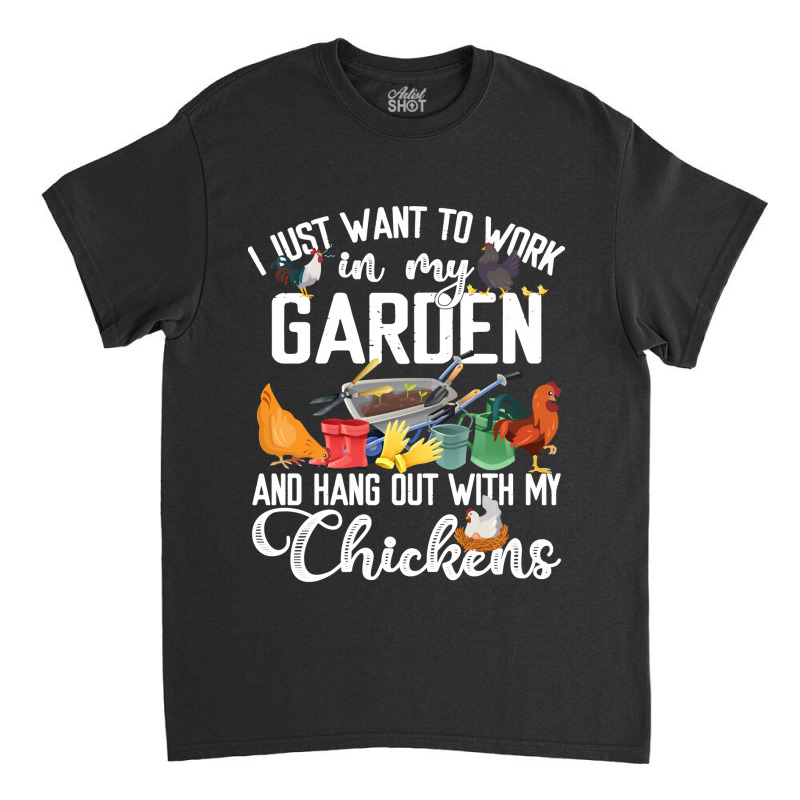 Chicken Chick I Just Want To Work In My Garden And Hand Out With My Ch Classic T-shirt by stress | Artistshot