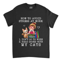 How To Avoid Stress At Work Read Books With My Cats Classic T-shirt | Artistshot