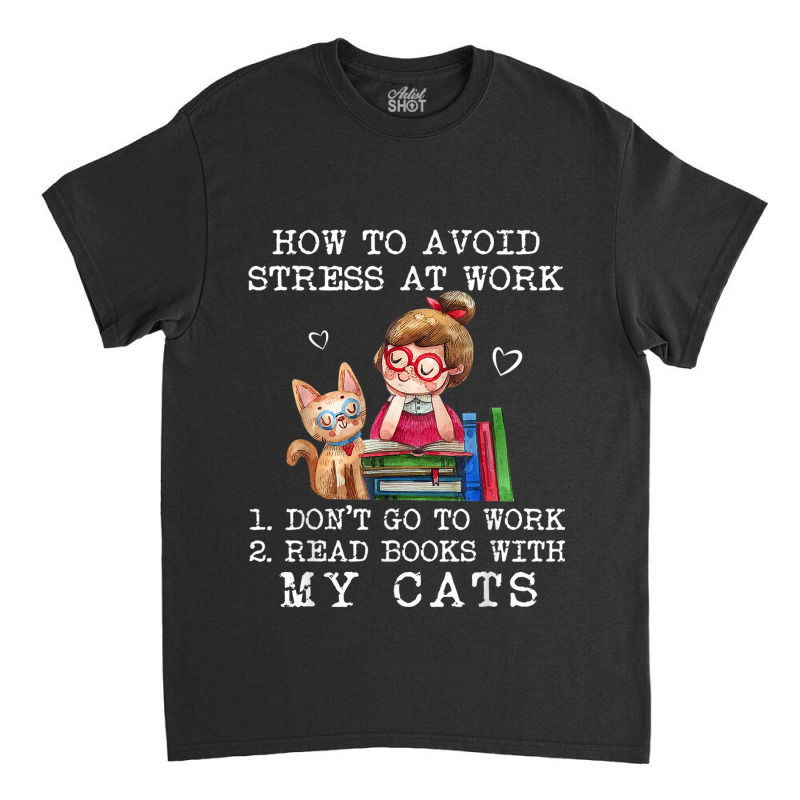 How To Avoid Stress At Work Read Books With My Cats Classic T-shirt by NICHOLASALACKY | Artistshot