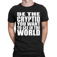 Be The Cryptid You Want To See In The World T-shirt | Artistshot