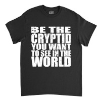 Be The Cryptid You Want To See In The World Classic T-shirt | Artistshot