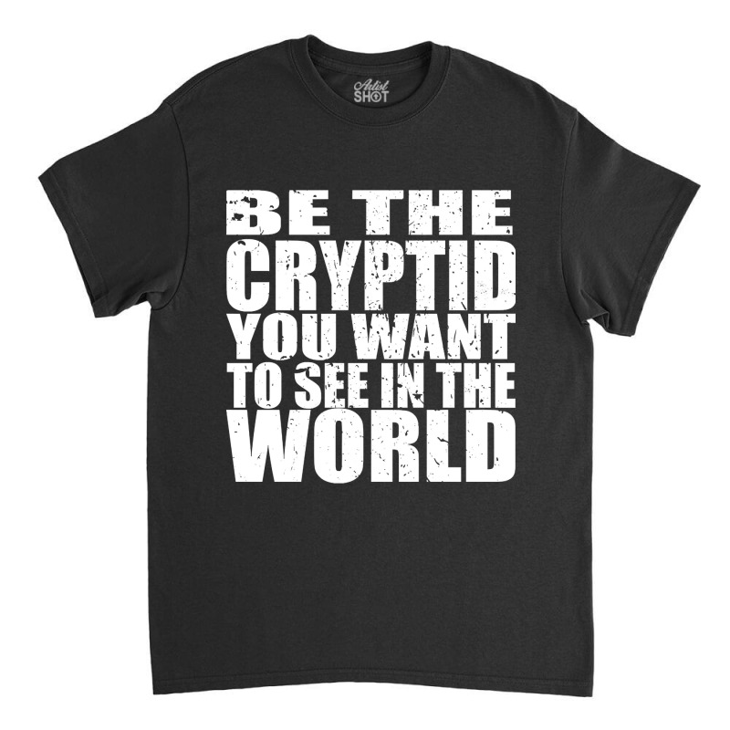 Be The Cryptid You Want To See In The World Classic T-shirt | Artistshot