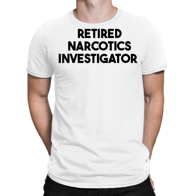 Retired Narcotics Investigator T Shirt T-Shirt by rennambka | Artistshot